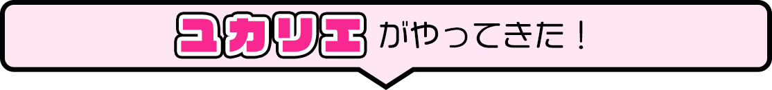 ユカリエがやってきた！